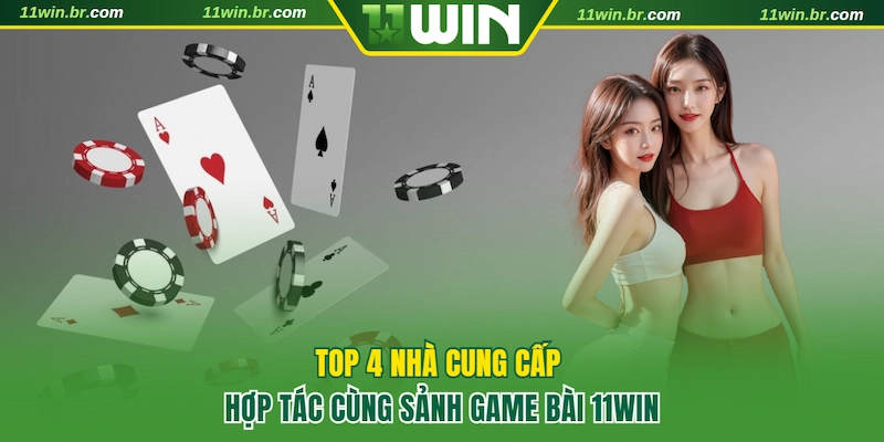 Top 4 nhà cung cấp game bài uy tín tại 11WIN