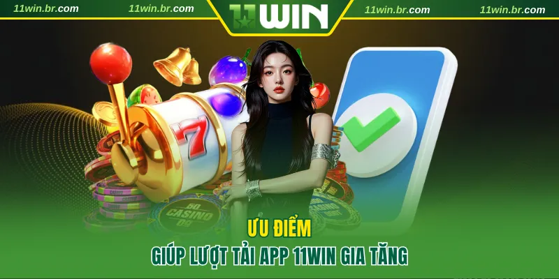 Ưu điểm giúp lượt tải app 11WIN gia tăng thần tốc