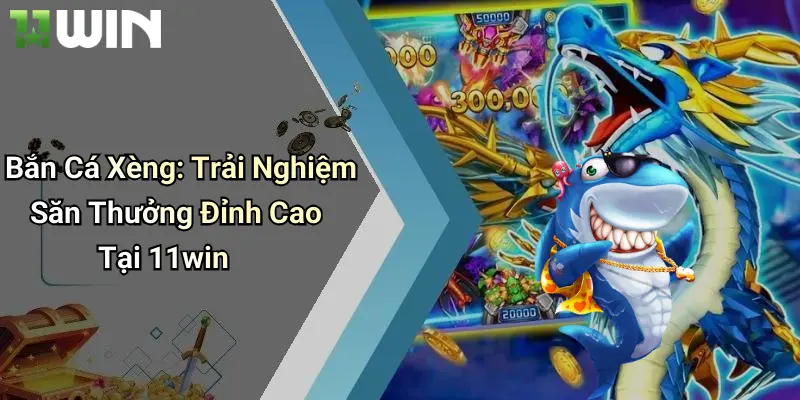 Bắn Cá Xèng: Trải Nghiệm Săn Thưởng Đỉnh Cao Tại 11win