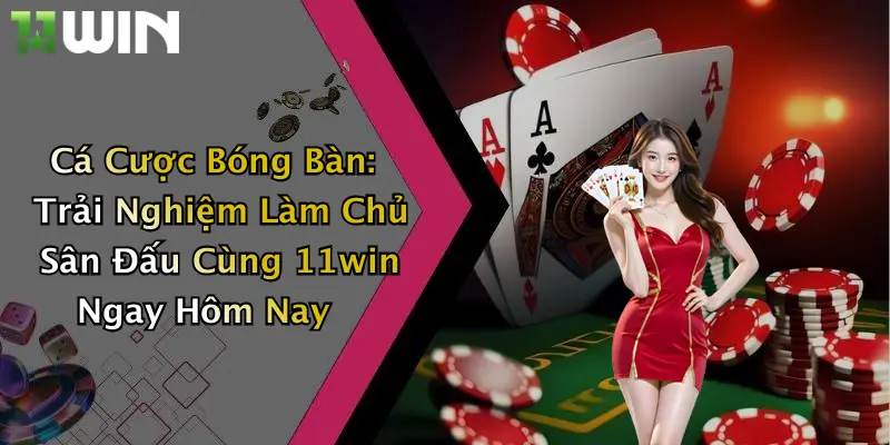 Cá Cược Bóng Bàn: Trải Nghiệm Làm Chủ Sân Đấu Cùng 11win Ngay Hôm Nay 1 Làm thế nào để bắt đầu cá cược bóng bàn tại 11win?