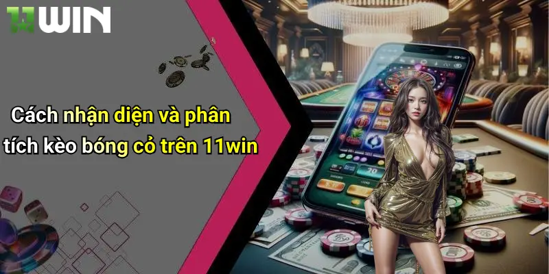 Cách nhận diện và phân tích kèo bóng cỏ trên 11win