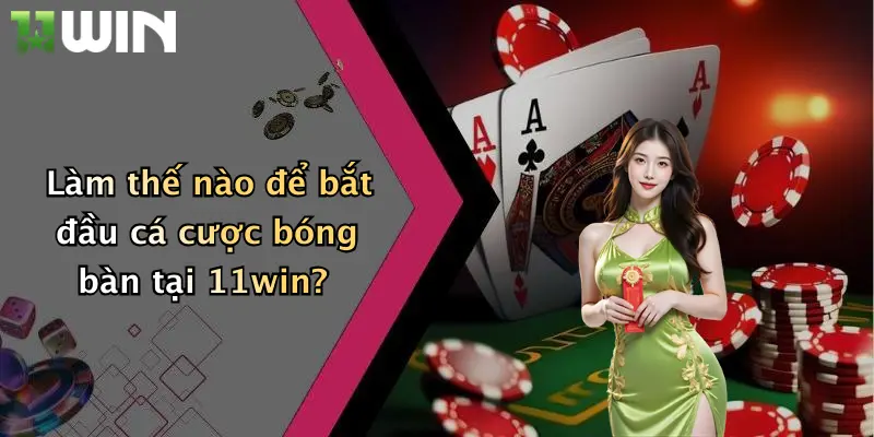 Cá Cược Bóng Bàn: Trải Nghiệm Làm Chủ Sân Đấu Cùng 11win Ngay Hôm Nay 2 Làm thế nào để bắt đầu cá cược bóng bàn tại 11win?