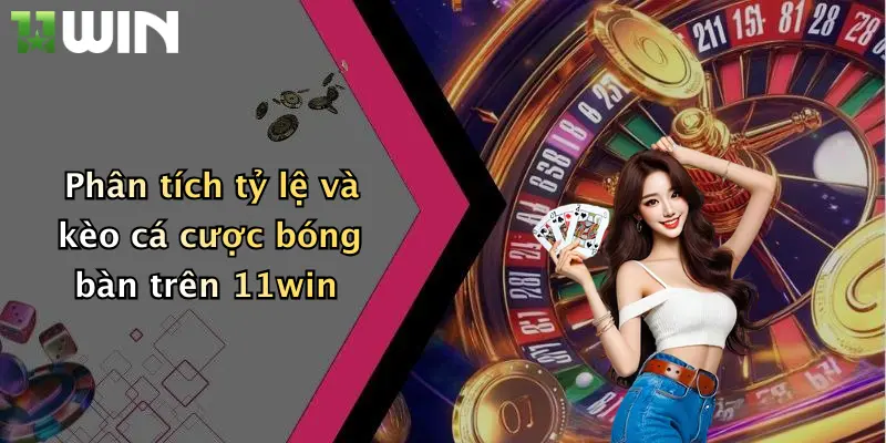 Cá Cược Bóng Bàn: Trải Nghiệm Làm Chủ Sân Đấu Cùng 11win Ngay Hôm Nay 3 Phân tích tỷ lệ và kèo cá cược bóng bàn trên 11win