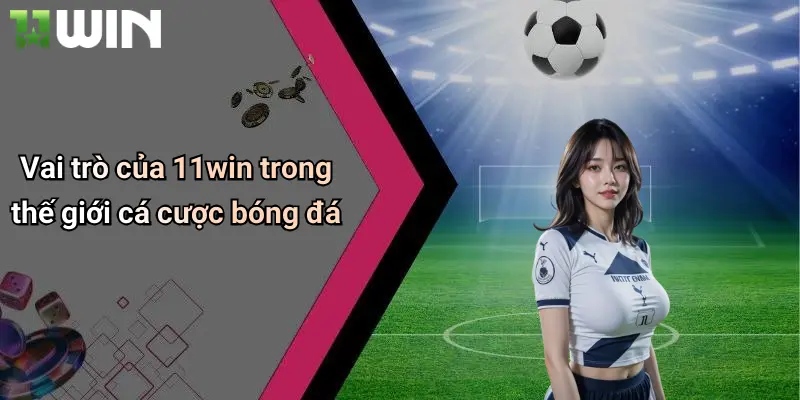 Vai trò của 11win trong thế giới cá cược bóng đá